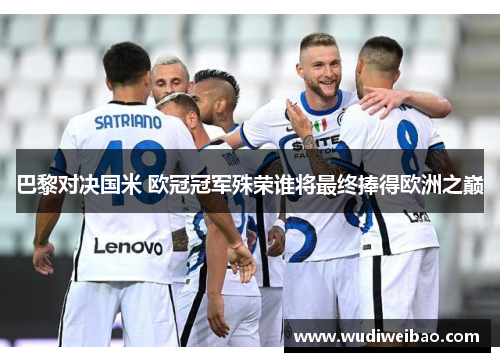 巴黎对决国米 欧冠冠军殊荣谁将最终捧得欧洲之巅
