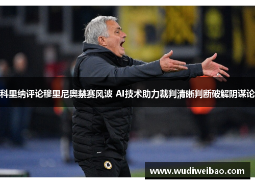科里纳评论穆里尼奥禁赛风波 AI技术助力裁判清晰判断破解阴谋论