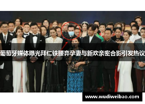 葡萄牙媒体曝光拜仁铁腰弃孕妻与新欢亲密合影引发热议