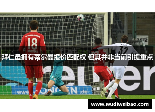 拜仁虽拥有蒂尔曼报价匹配权 但其并非当前引援重点 拜仁虽拥有蒂尔曼报价匹配权 但其并非当前引援重点