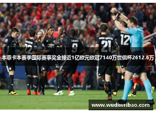本菲卡本赛季国际赛事奖金接近1亿欧元欧冠7140万世俱杯2612.6万