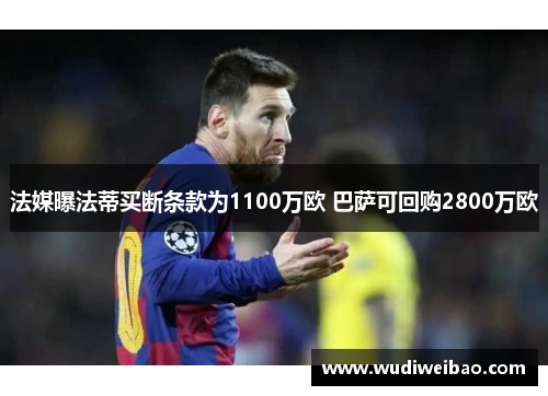 法媒曝法蒂买断条款为1100万欧 巴萨可回购2800万欧 法媒曝法蒂买断条款为1100万欧 巴萨可回购2800万欧