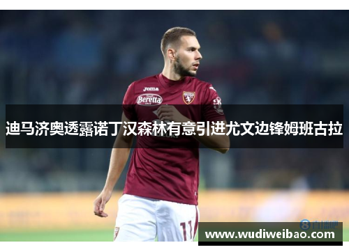 迪马济奥透露诺丁汉森林有意引进尤文边锋姆班古拉