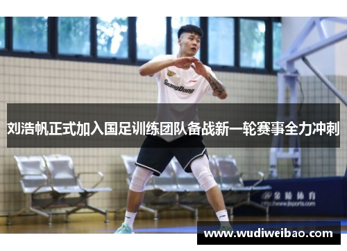 刘浩帆正式加入国足训练团队备战新一轮赛事全力冲刺