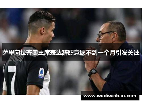 萨里向拉齐奥主席表达辞职意愿不到一个月引发关注