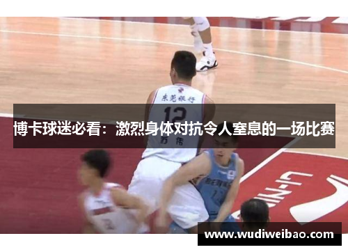 博卡球迷必看：激烈身体对抗令人窒息的一场比赛