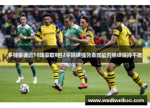 多特蒙德近10场豪取8胜2平延续强势表现能否继续保持不败